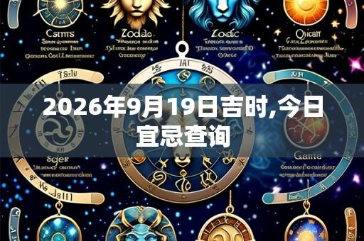 2026年9月19日吉时,今日宜忌查询
