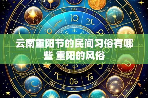 云南重阳节的民间习俗有哪些 重阳的风俗
