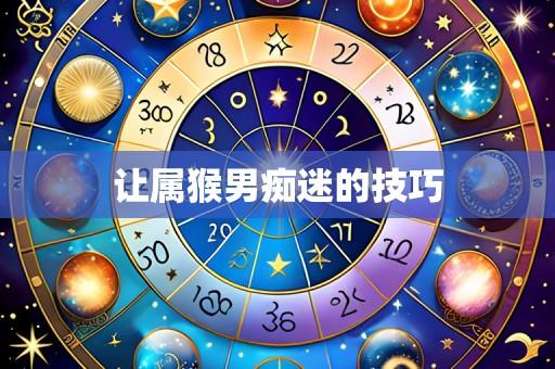 让属猴男痴迷的技巧