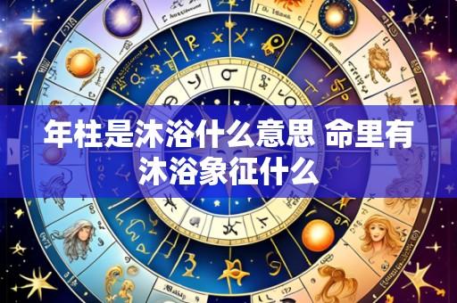 年柱是沐浴什么意思 命里有沐浴象征什么