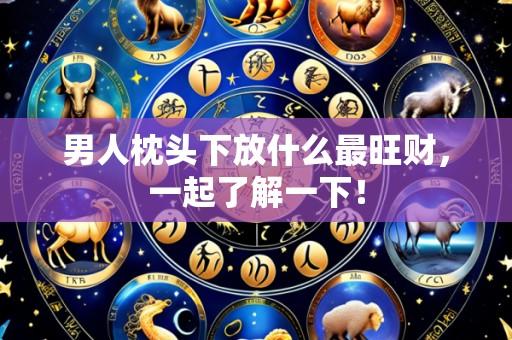 男人枕头下放什么最旺财，一起了解一下！