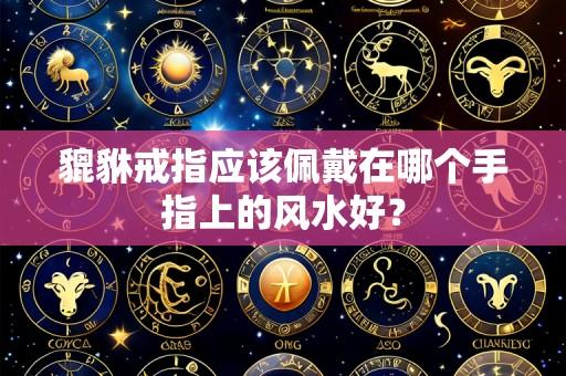 貔貅戒指应该佩戴在哪个手指上的风水好？