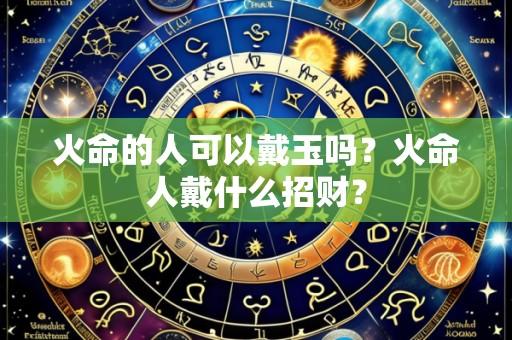 火命的人可以戴玉吗?火命人戴什么招财?
