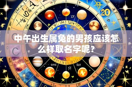 中午出生属兔的男孩应该怎么样取名字呢?