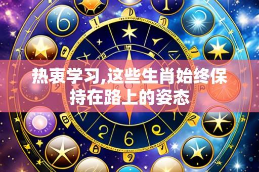 热衷学习,这些生肖始终保持在路上的姿态