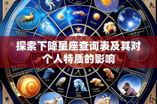 探索下降星座查询表及其对个人特质的影响