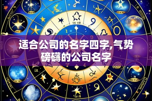 适合公司的名字四字,气势磅礴的公司名字
