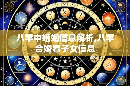 八字中婚姻信息解析,八字合婚看子女信息