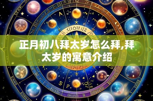 正月初八拜太岁怎么拜,拜太岁的寓意介绍