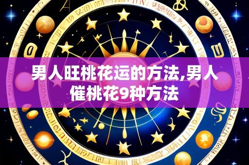 男人旺桃花运的方法,男人催桃花9种方法