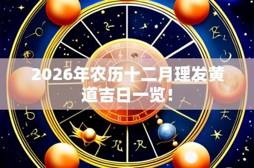 2026年农历十二月理发黄道吉日一览!