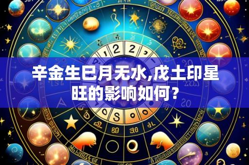 辛金生巳月无水,戊土印星旺的影响如何?