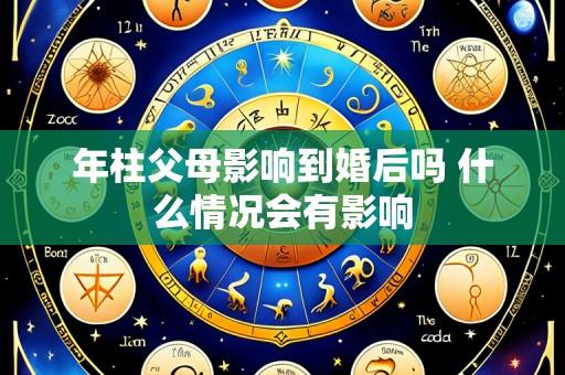 年柱父母影响到婚后吗 什么情况会有影响
