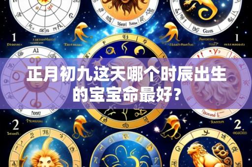 正月初九这天哪个时辰出生的宝宝命最好？