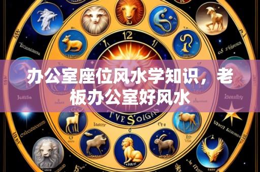 办公室座位风水学知识，老板办公室好风水