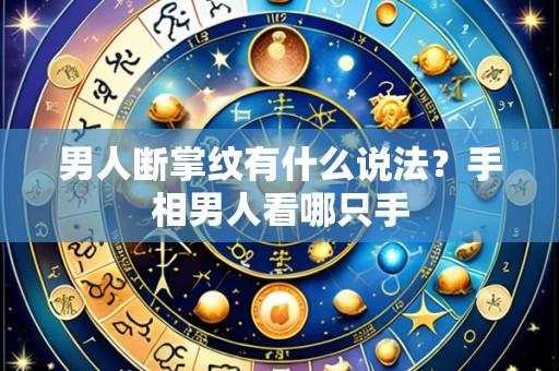 男人断掌纹有什么说法?手相男人看哪只手