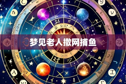 梦见老人撒网捕鱼