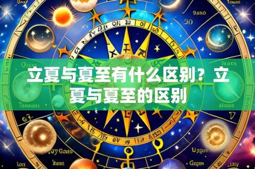 立夏与夏至有什么区别?立夏与夏至的区别