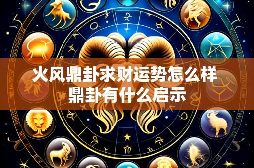 火风鼎卦求财运势怎么样 鼎卦有什么启示