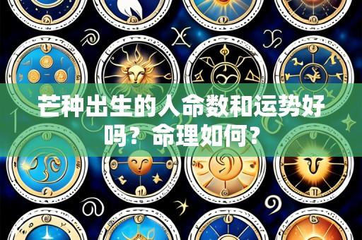 芒种出生的人命数和运势好吗?命理如何?