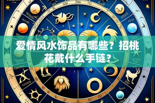 爱情风水饰品有哪些？招桃花戴什么手链？