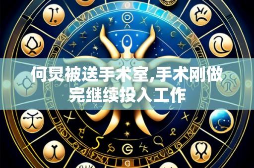 何炅被送手术室,手术刚做完继续投入工作