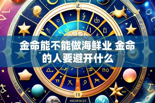 金命能不能做海鲜业 金命的人要避开什么