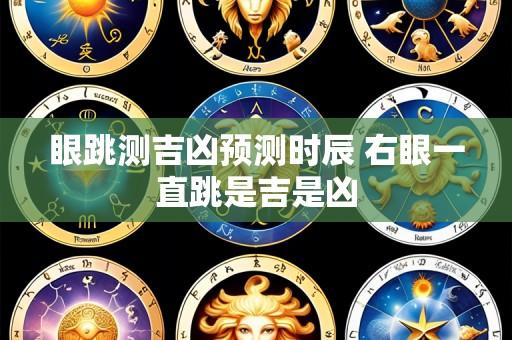 眼跳测吉凶预测时辰 右眼一直跳是吉是凶