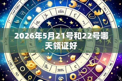 2026年5月21号和22号哪天领证好
