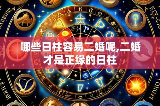 哪些日柱容易二婚呢,二婚才是正缘的日柱
