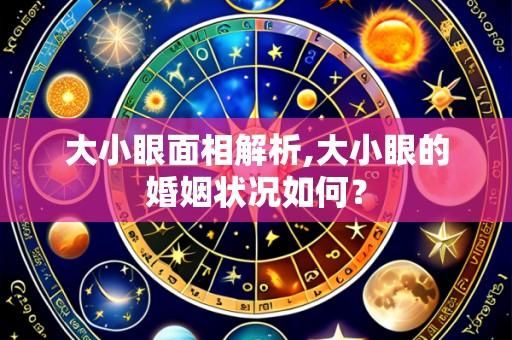 大小眼面相解析,大小眼的婚姻状况如何?