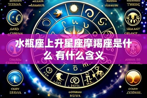 水瓶座上升星座摩羯座是什么 有什么含义