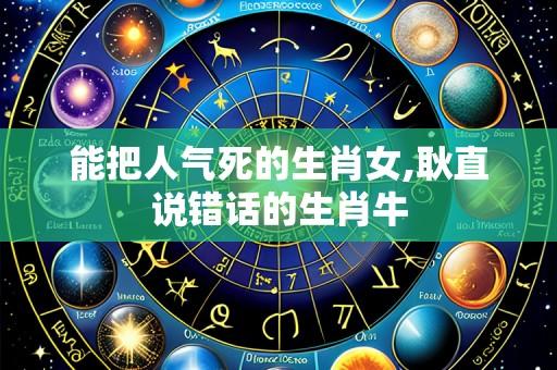 能把人气死的生肖女,耿直说错话的生肖牛