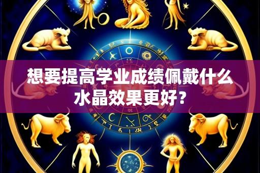 想要提高学业成绩佩戴什么水晶效果更好?