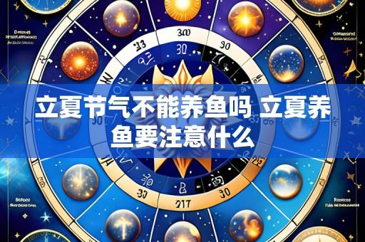 立夏节气不能养鱼吗 立夏养鱼要注意什么