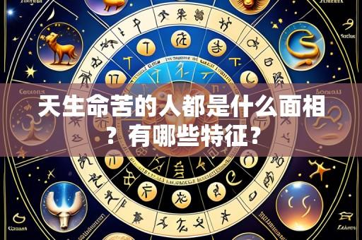 天生命苦的人都是什么面相？有哪些特征？
