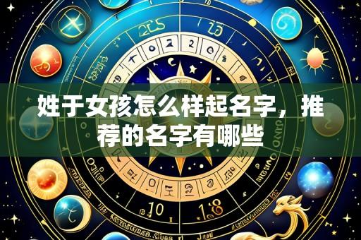 姓于女孩怎么样起名字，推荐的名字有哪些