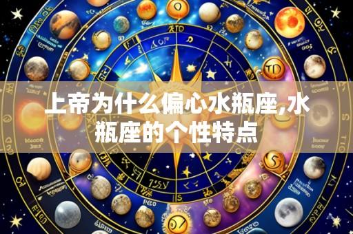 上帝为什么偏心水瓶座,水瓶座的个性特点