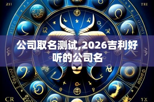 公司取名测试,2026吉利好听的公司名