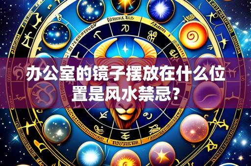 办公室的镜子摆放在什么位置是风水禁忌?