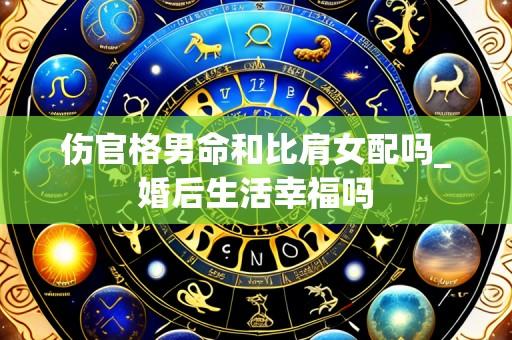 伤官格男命和比肩女配吗_婚后生活幸福吗
