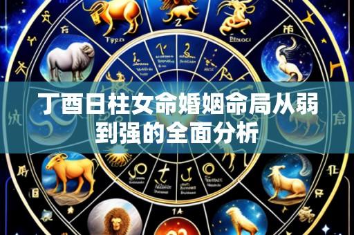 丁酉日柱女命婚姻命局从弱到强的全面分析