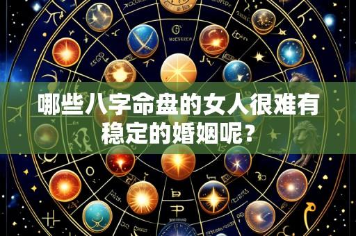 哪些八字命盘的女人很难有稳定的婚姻呢?
