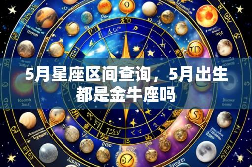 5月星座区间查询,5月出生都是金牛座吗