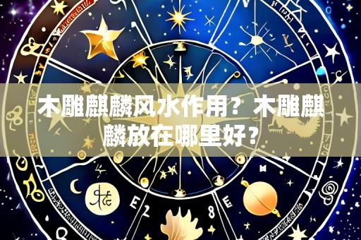 木雕麒麟风水作用?木雕麒麟放在哪里好?