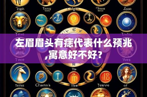 左眉眉头有痣代表什么预兆,寓意好不好？