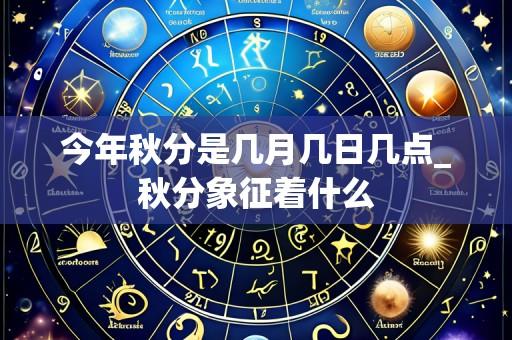 今年秋分是几月几日几点_秋分象征着什么