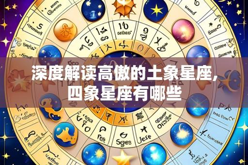 深度解读高傲的土象星座,四象星座有哪些