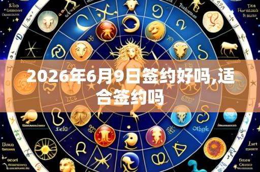 2026年6月9日签约好吗,适合签约吗