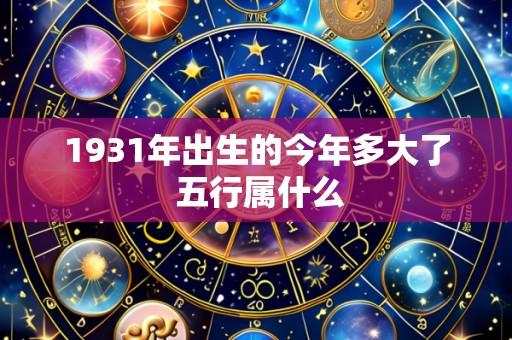 1931年出生的今年多大了 五行属什么